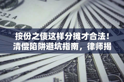 北京按份之债这样分摊才合法！清偿陷阱避坑指南，律师揭秘关键条款