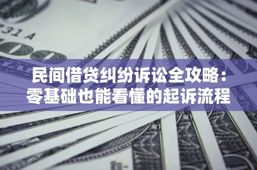 北京民间借贷纠纷诉讼全攻略:零基础也能看懂的起诉流程与证据整理指南 北京民间借贷纠纷诉讼全攻略:零基础也能看懂的起诉流程与证据整理指南