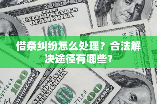 北京借条纠纷怎么处理？合法解决途径有哪些？