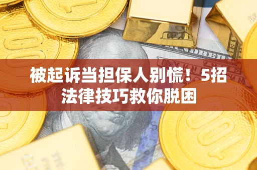 北京被起诉当担保人别慌！5招法律技巧救你脱困