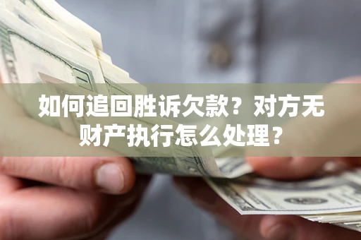 北京如何追回胜诉欠款？对方无财产执行怎么处理？