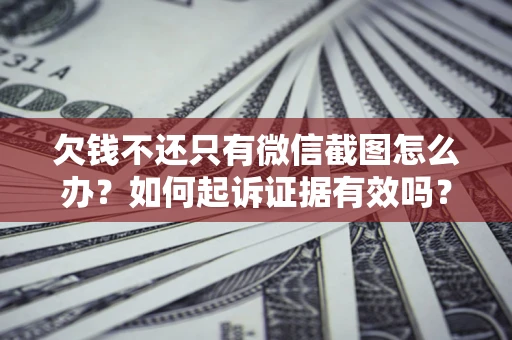 北京欠钱不还只有微信截图怎么办？如何起诉证据有效吗？