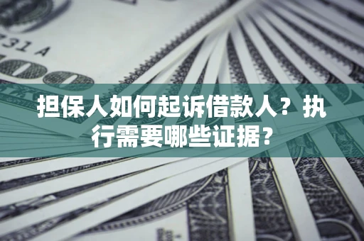 北京担保人如何起诉借款人？执行需要哪些证据？