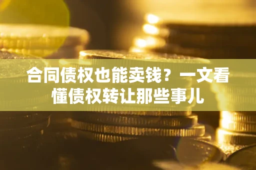 北京合同债权也能卖钱？一文看懂债权转让那些事儿
