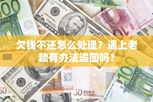 北京欠钱不还怎么处理？遇上老赖有办法追回吗？