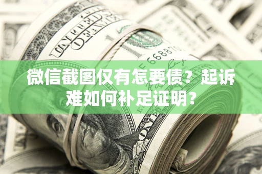 北京微信截图仅有怎要债？起诉难如何补足证明？