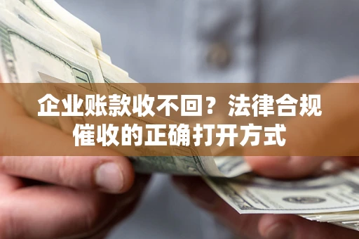 北京企业账款收不回？法律合规催收的正确打开方式