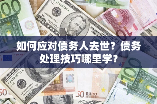 北京如何应对债务人去世？债务处理技巧哪里学？