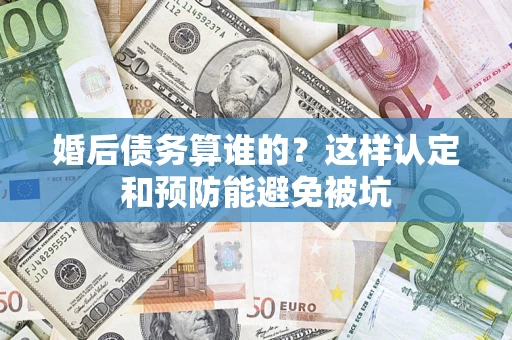 北京婚后债务算谁的？这样认定和预防能避免被坑
