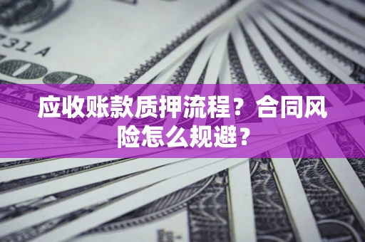 北京应收账款质押流程？合同风险怎么规避？