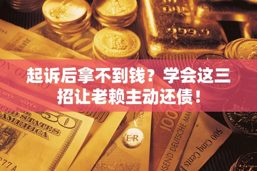 北京起诉后拿不到钱？学会这三招让老赖主动还债！