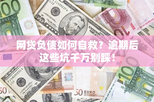 北京网贷负债如何自救？逾期后这些坑千万别踩！