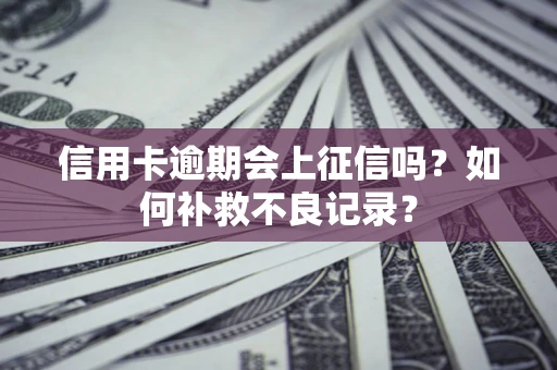 北京信用卡逾期会上征信吗？如何补救不良记录？