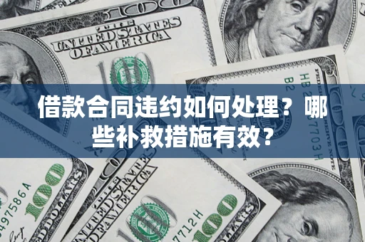 北京借款合同违约如何处理？哪些补救措施有效？