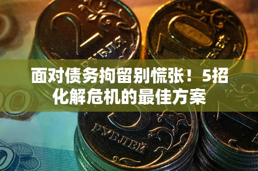 北京面对债务拘留别慌张！5招化解危机的最佳方案