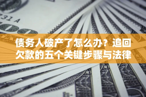北京债务人破产了怎么办？追回欠款的五个关键步骤与法律策略