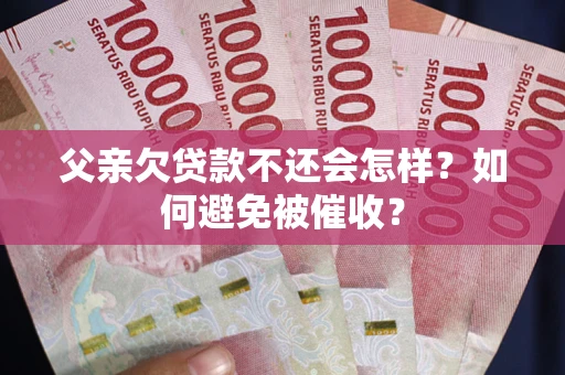 北京父亲欠贷款不还会怎样？如何避免被催收？