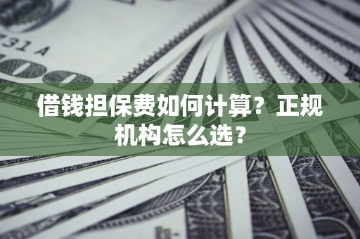 北京借钱担保费如何计算？正规机构怎么选？