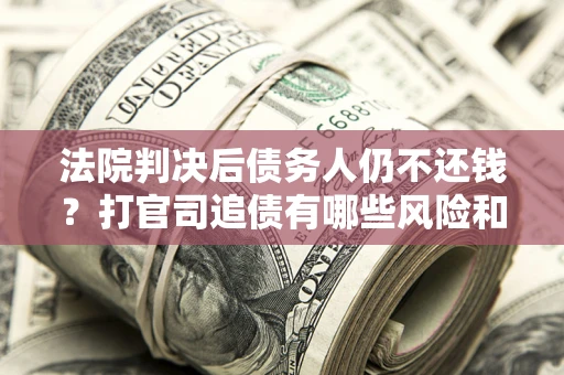 北京法院判决后债务人仍不还钱？打官司追债有哪些风险和技巧？
