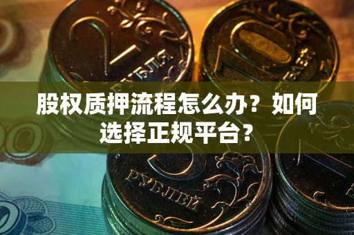 北京股权质押流程怎么办？如何选择正规平台？