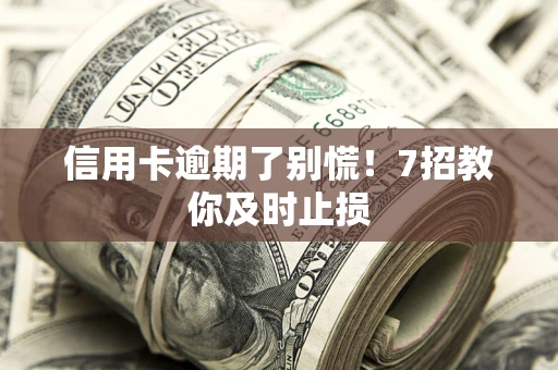 北京信用卡逾期了别慌！7招教你及时止损