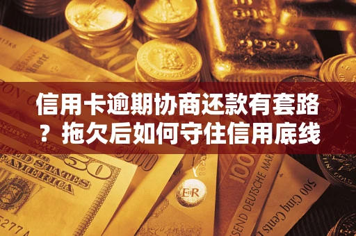北京信用卡逾期协商还款有套路？拖欠后如何守住信用底线？