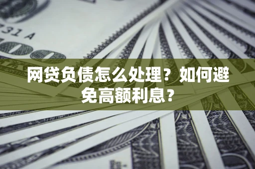 北京网贷负债怎么处理？如何避免高额利息？