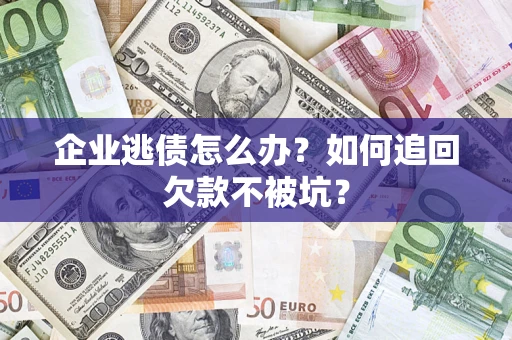 北京企业逃债怎么办？如何追回欠款不被坑？