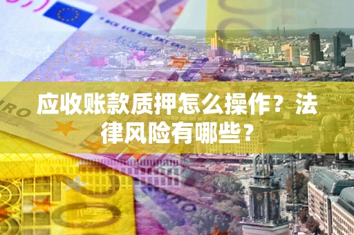 北京应收账款质押怎么操作？法律风险有哪些？