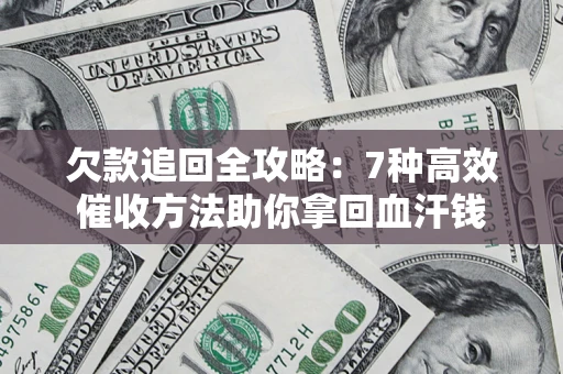 北京欠款追回全攻略：7种高效催收方法助你拿回血汗钱