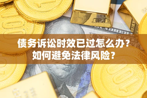 北京债务诉讼时效已过怎么办？如何避免法律风险？