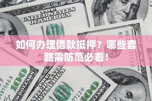 北京如何办理借款抵押？哪些套路需防范必看！