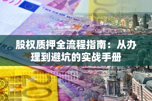 北京股权质押全流程指南：从办理到避坑的实战手册