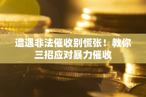 北京遭遇非法催收别慌张！教你三招应对暴力催收