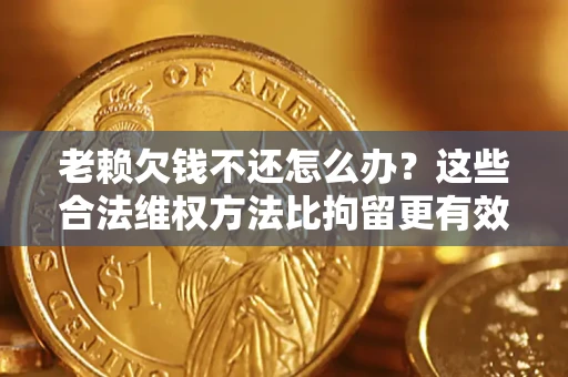 北京老赖欠钱不还怎么办？这些合法维权方法比拘留更有效