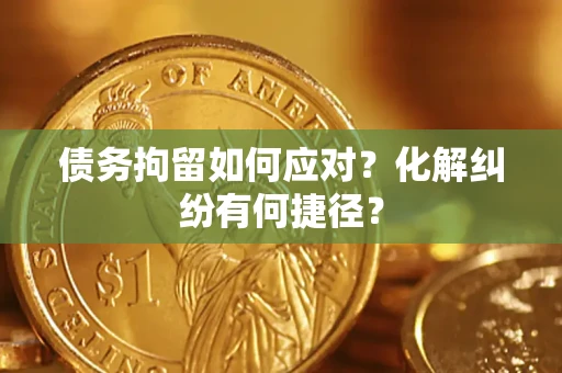 北京债务拘留如何应对？化解纠纷有何捷径？