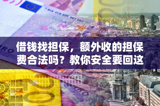 北京借钱找担保，额外收的担保费合法吗？教你安全要回这笔钱