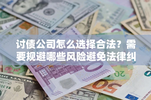 北京讨债公司怎么选择合法?需要规避哪些风险避免法律纠纷? 北京讨债公司怎么选择合法?需要规避哪些风险避免法律纠纷?
