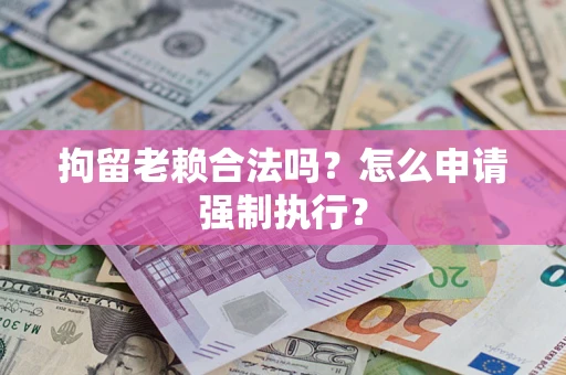 北京拘留老赖合法吗？怎么申请强制执行？