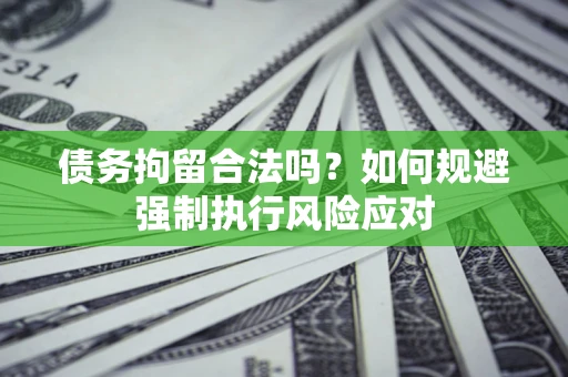 北京债务拘留合法吗？如何规避强制执行风险应对