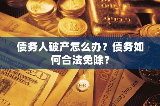 北京债务人破产怎么办？债务如何合法免除？