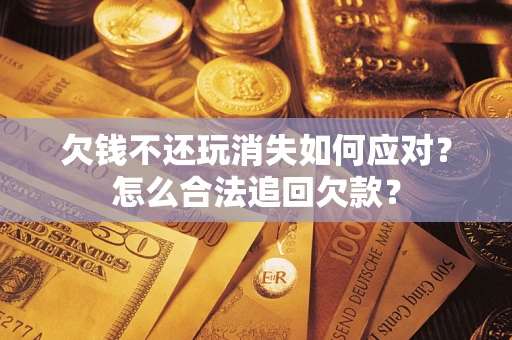 北京欠钱不还玩消失如何应对？怎么合法追回欠款？