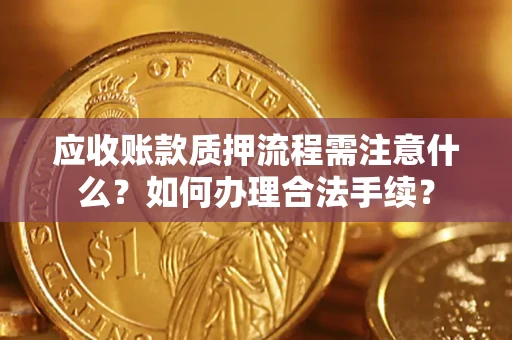 北京应收账款质押流程需注意什么？如何办理合法手续？