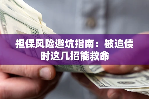 北京担保风险避坑指南：被追债时这几招能救命
