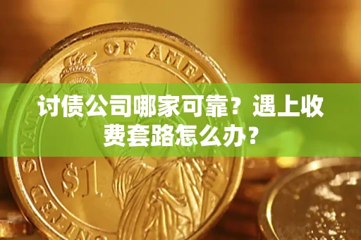 北京讨债公司哪家可靠？遇上收费套路怎么办？