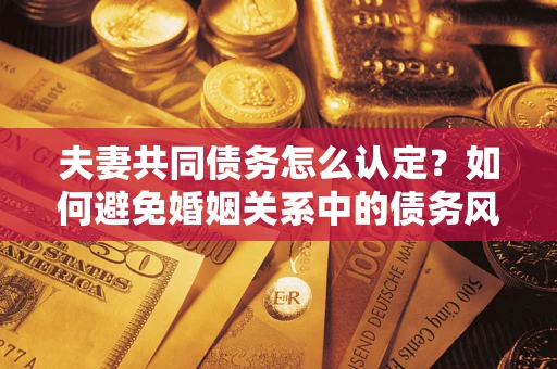北京夫妻共同债务怎么认定？如何避免婚姻关系中的债务风险？
