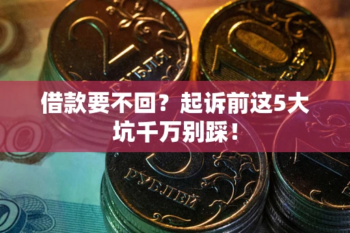 北京借款要不回？起诉前这5大坑千万别踩！