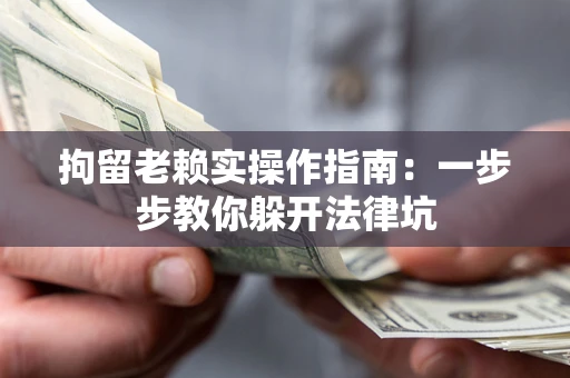 北京拘留老赖实操作指南：一步步教你躲开法律坑
