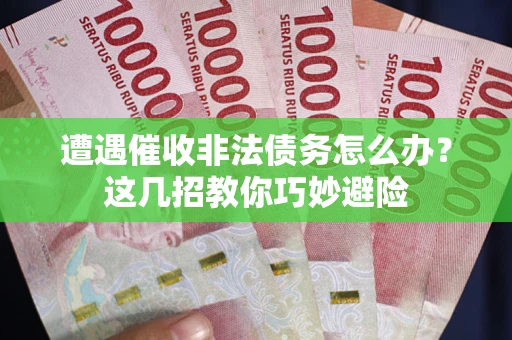 北京遭遇催收非法债务怎么办？这几招教你巧妙避险
