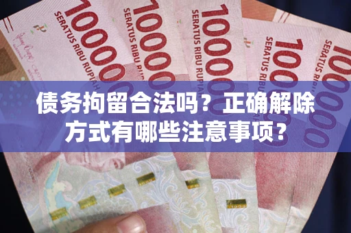 北京债务拘留合法吗？正确解除方式有哪些注意事项？